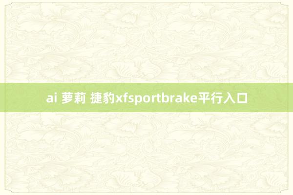ai 萝莉 捷豹xfsportbrake平行入口