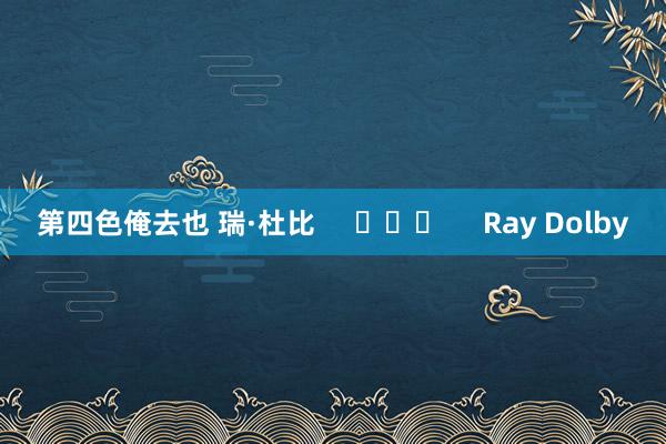 第四色俺去也 瑞·杜比 Ray Dolby