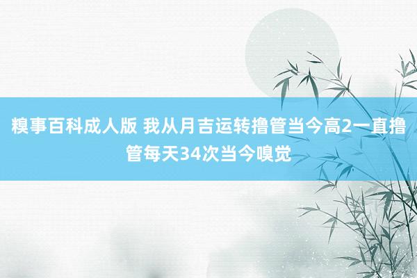 糗事百科成人版 我从月吉运转撸管当今高2一直撸管每天34次当今嗅觉