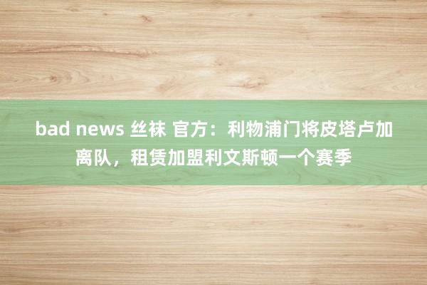 bad news 丝袜 官方：利物浦门将皮塔卢加离队，租赁加盟利文斯顿一个赛季