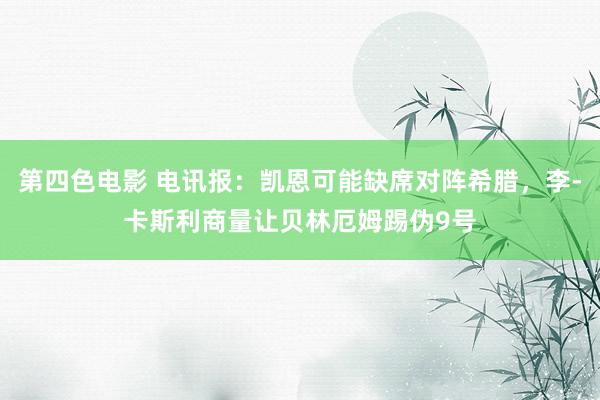 第四色电影 电讯报：凯恩可能缺席对阵希腊，李-卡斯利商量让贝林厄姆踢伪9号