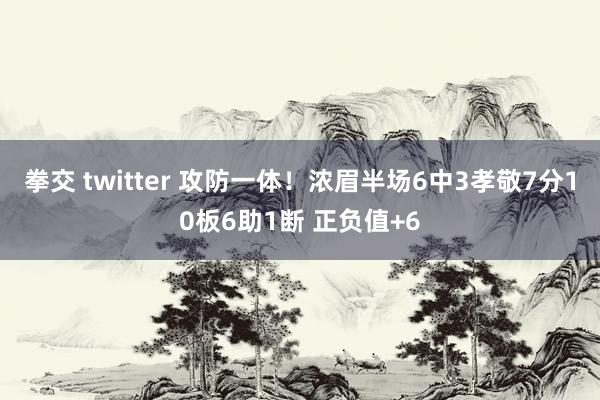 拳交 twitter 攻防一体！浓眉半场6中3孝敬7分10板6助1断 正负值+6