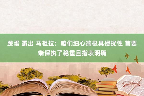 跳蛋 露出 马祖拉：咱们细心端极具侵扰性 首要端保执了稳重且指表明确