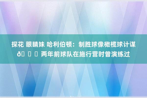 探花 眼睛妹 哈利伯顿：制胜球像橄榄球计谋🏈两年前球队在施行营时曾演练过