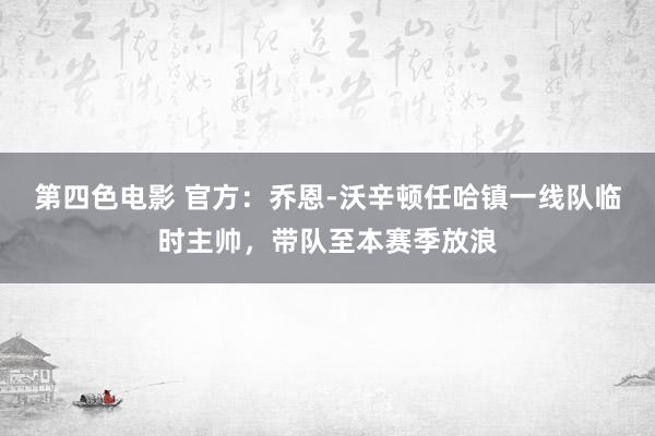 第四色电影 官方：乔恩-沃辛顿任哈镇一线队临时主帅，带队至本赛季放浪
