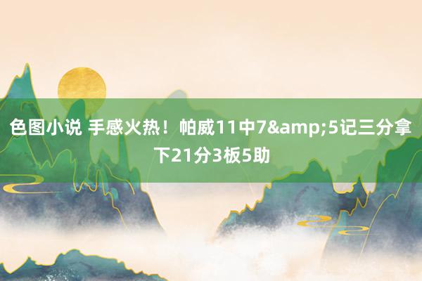 色图小说 手感火热！帕威11中7&5记三分拿下21分3板5助