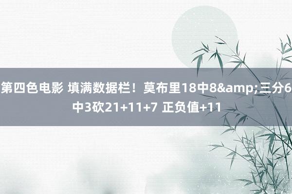 第四色电影 填满数据栏！莫布里18中8&三分6中3砍21+11+7 正负值+11
