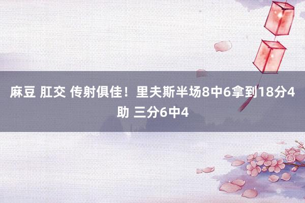 麻豆 肛交 传射俱佳！里夫斯半场8中6拿到18分4助 三分6中4